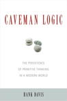 Caveman Logic: Stone Age Thinking in a Modern World Caveman Logic: Stone Age Thinking in a Modern World