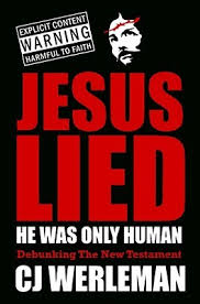 Jesus Lied - He Was Only Human: Debunking the New Testament